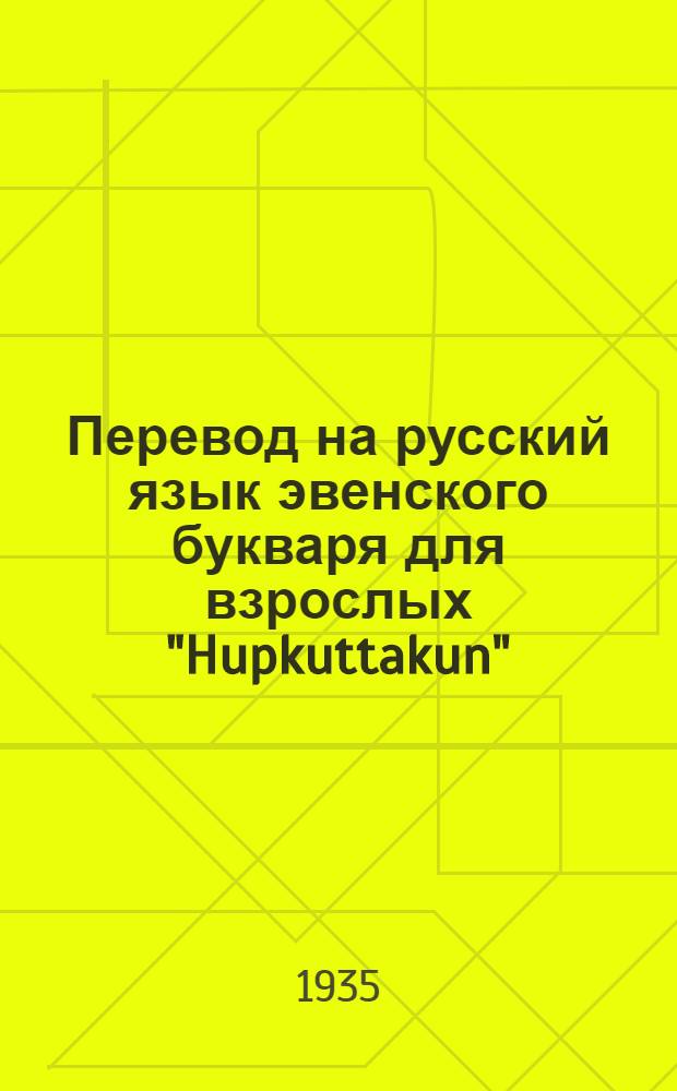 Перевод на русский язык эвенского букваря для взрослых "Hupkuttakun" (Будем учиться) : методическое пособие