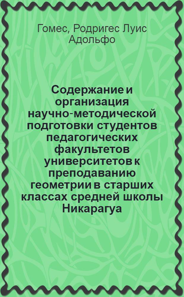 Содержание и организация научно-методической подготовки студентов педагогических факультетов университетов к преподаванию геометрии в старших классах средней школы Никарагуа : автореферат диссертации на соискание ученой степени кандидата педагогических наук : (13.00.02)