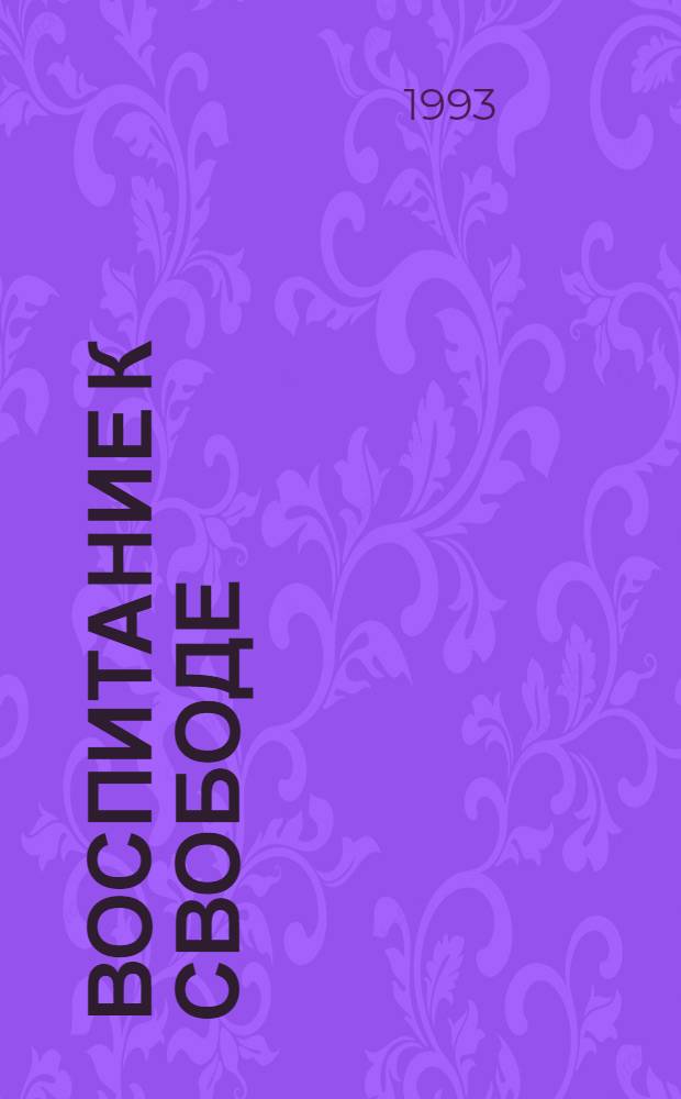 Воспитание к Свободе : Педагогика Р. Штейнера : Из опыта междунар. движения вальдорф. школ : Пер. с нем.