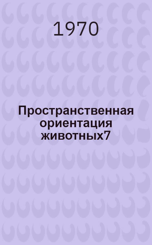 Пространственная ориентация животных7 : Материалы симпозиума
