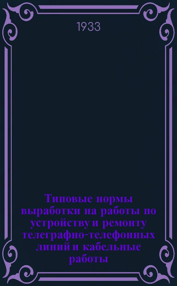Типовые нормы выработки на работы по устройству и ремонту телеграфно-телефонных линий и кабельные работы. 1933 год