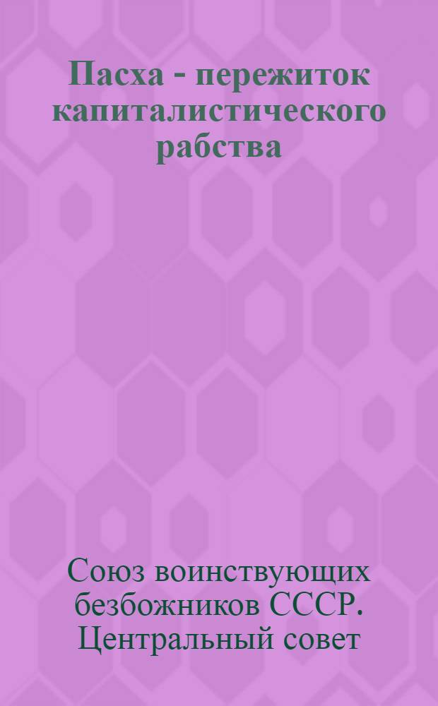 Пасха - пережиток капиталистического рабства : (тезисы для антипасхальных докладов и бесед)