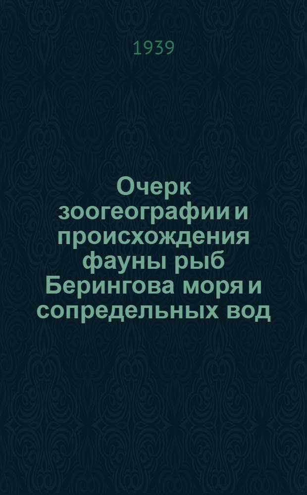 Очерк зоогеографии и происхождения фауны рыб Берингова моря и сопредельных вод : диссертация на ученую степень кандидата биологических наук