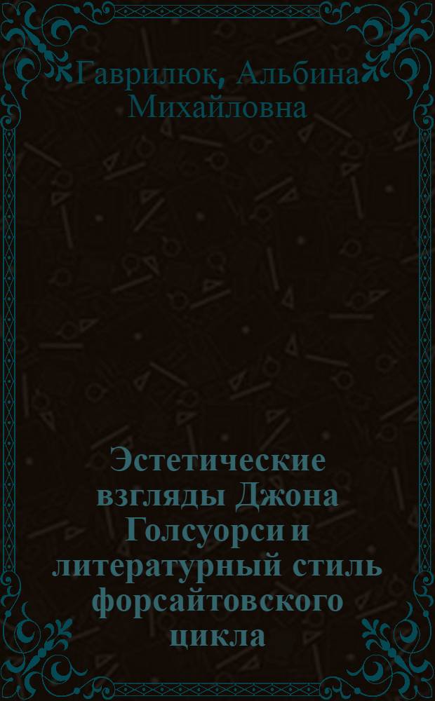 Эстетические взгляды Джона Голсуорси и литературный стиль форсайтовского цикла : Автореф. дис. на соиск. учен. степени канд. филол. наук : (10.01.05)