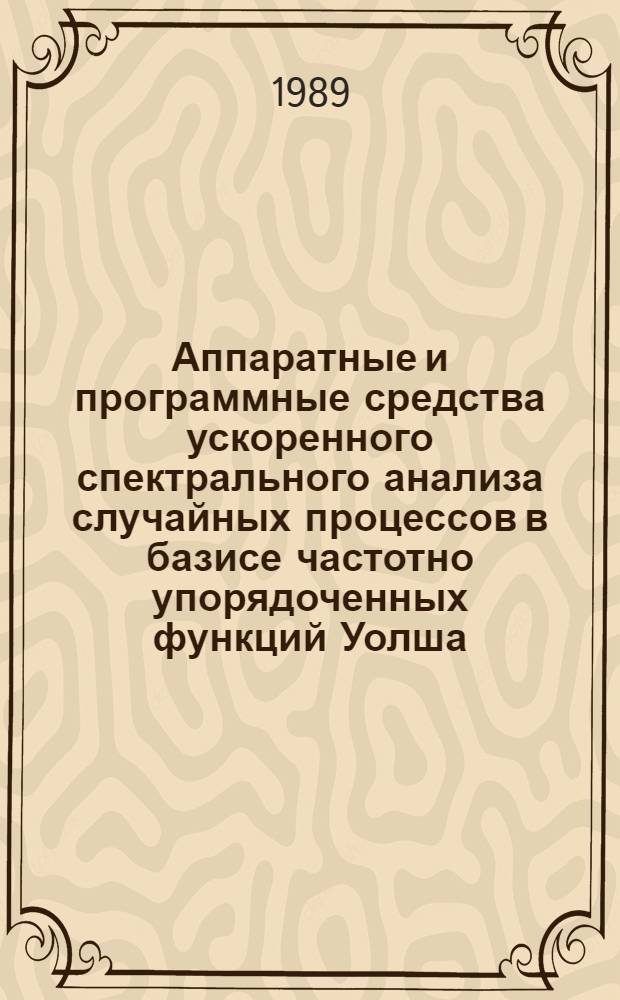 Аппаратные и программные средства ускоренного спектрального анализа случайных процессов в базисе частотно упорядоченных функций Уолша : автореферат диссертации на соискание ученой степени кандидата технических наук : (05.13.05)