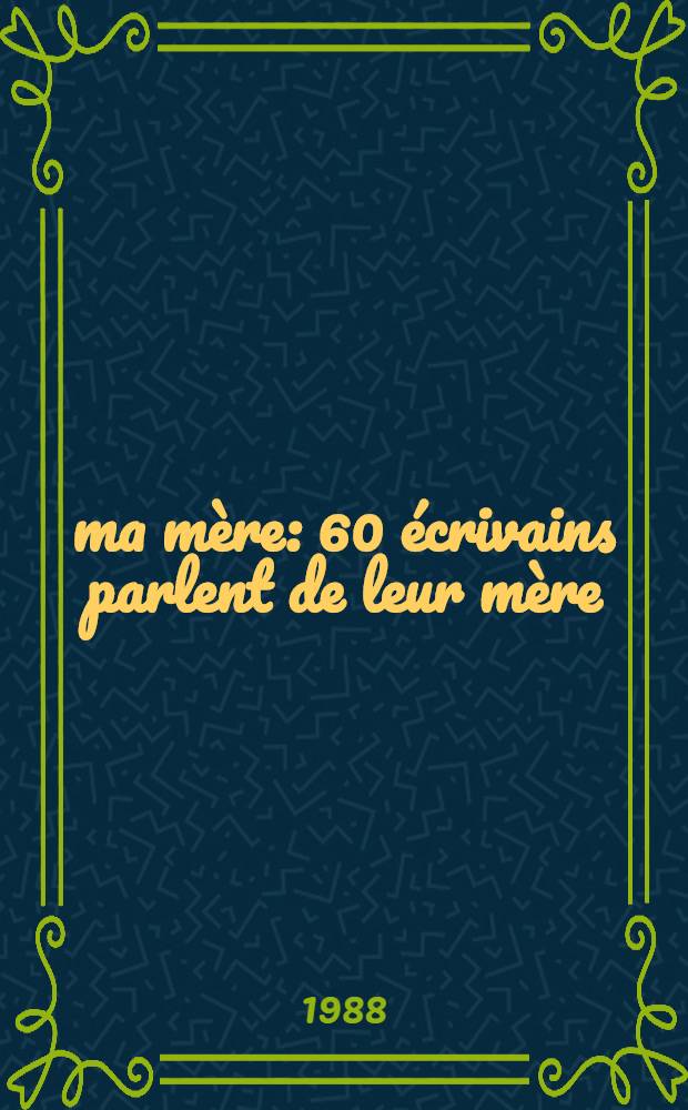 À ma mère : 60 écrivains parlent de leur mère