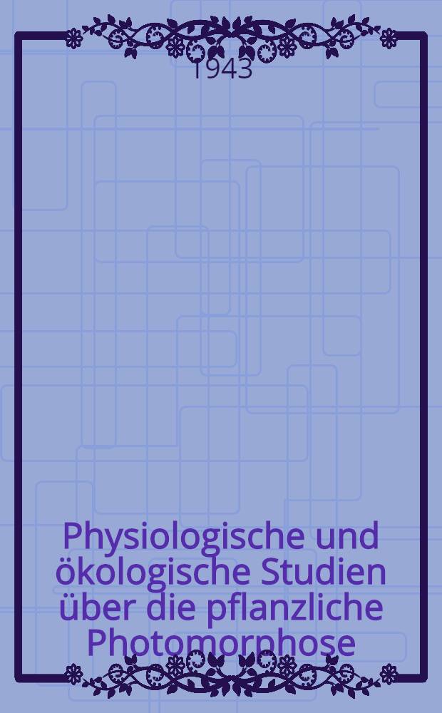 Physiologische und ökologische Studien über die pflanzliche Photomorphose : Inaug.-Diss. ... der Mathematisch-naturwissenschaftlichen Sektion der weitberühmten Philosophischen Fakultät zu Uppsala ..