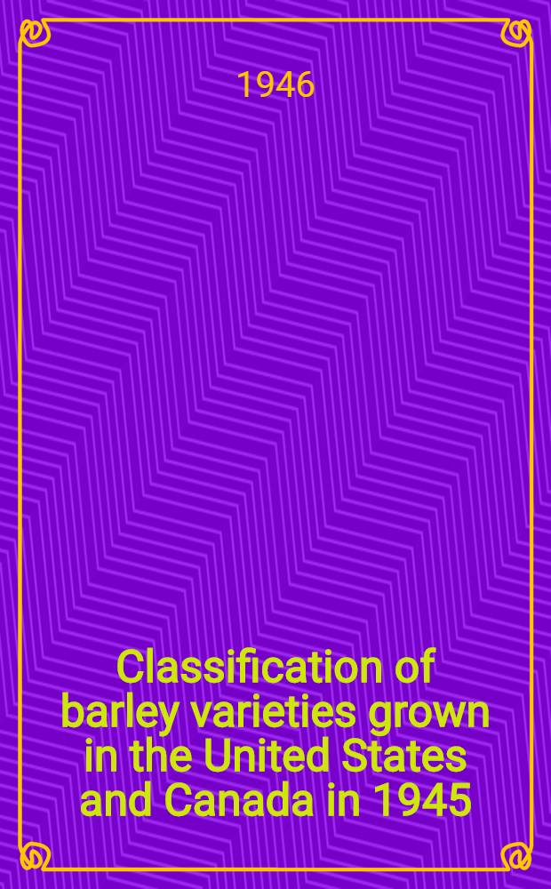 Classification of barley varieties grown in the United States and Canada in 1945