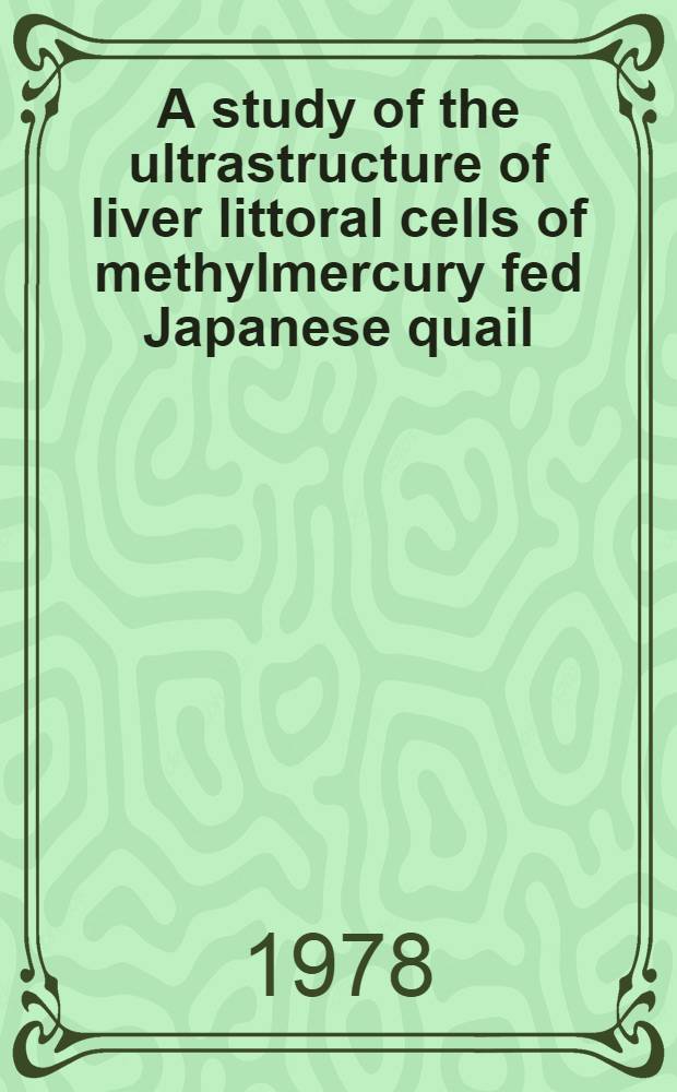 A study of the ultrastructure of liver littoral cells of methylmercury fed Japanese quail (Coturnix coturnix Japonica) = En undersökelse av ultrastrukturen i littoralcellene i lever hos methyl kvikksølv föret japanske vaktlere