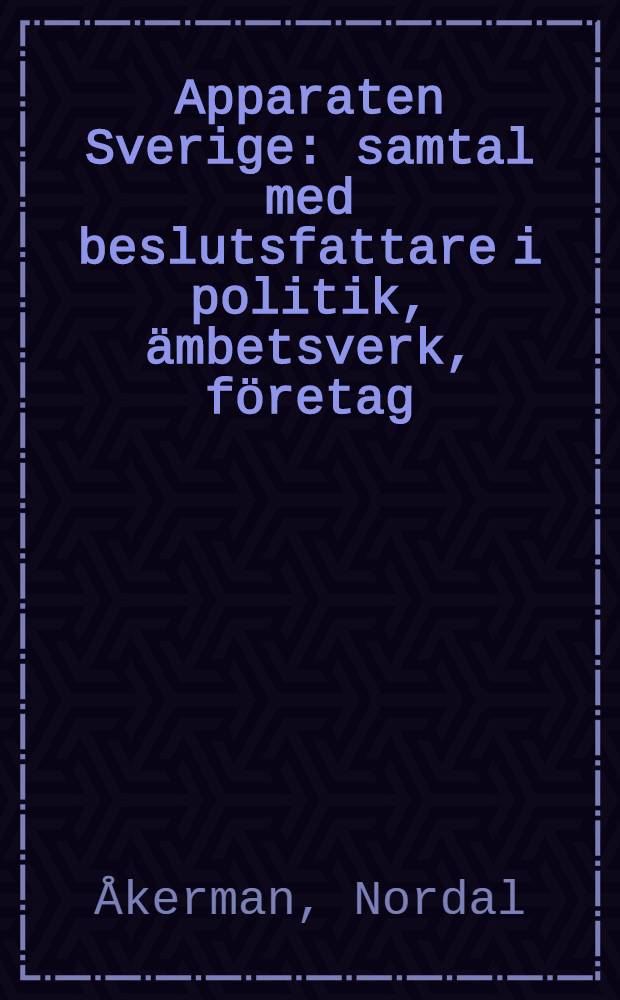Apparaten Sverige : samtal med beslutsfattare i politik, ämbetsverk, företag