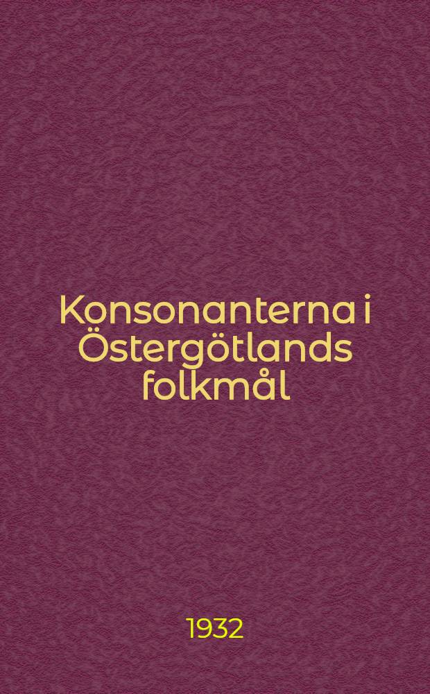 Konsonanterna i &Ouml;sterg&ouml;tlands folkm&aring;l : ljudhistorisk och dialektgeografisk &ouml;versikt. 1 : Akademisk avhandling