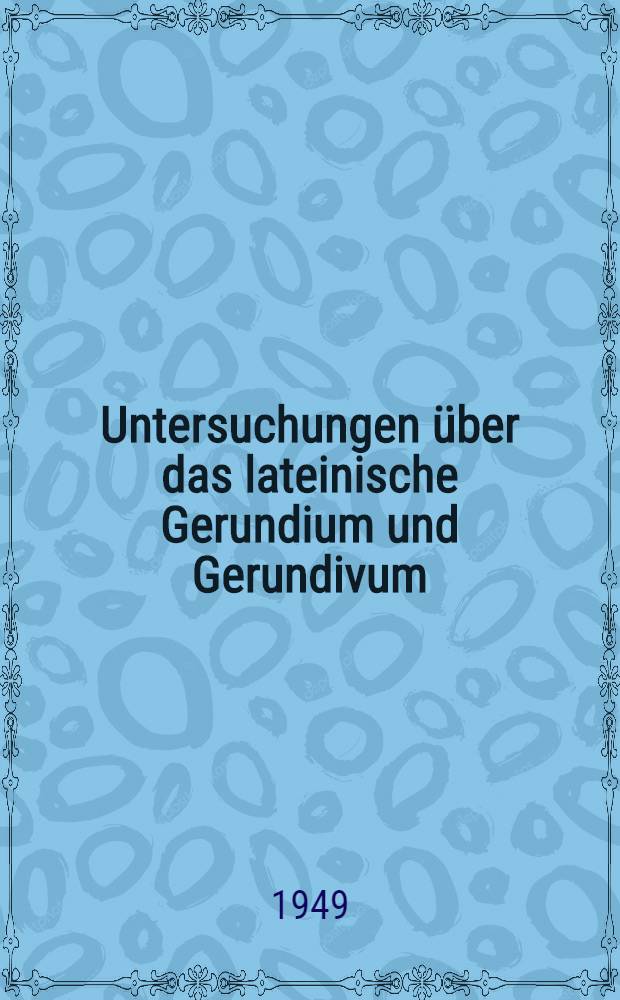 Untersuchungen &uuml;ber das lateinische Gerundium und Gerundivum