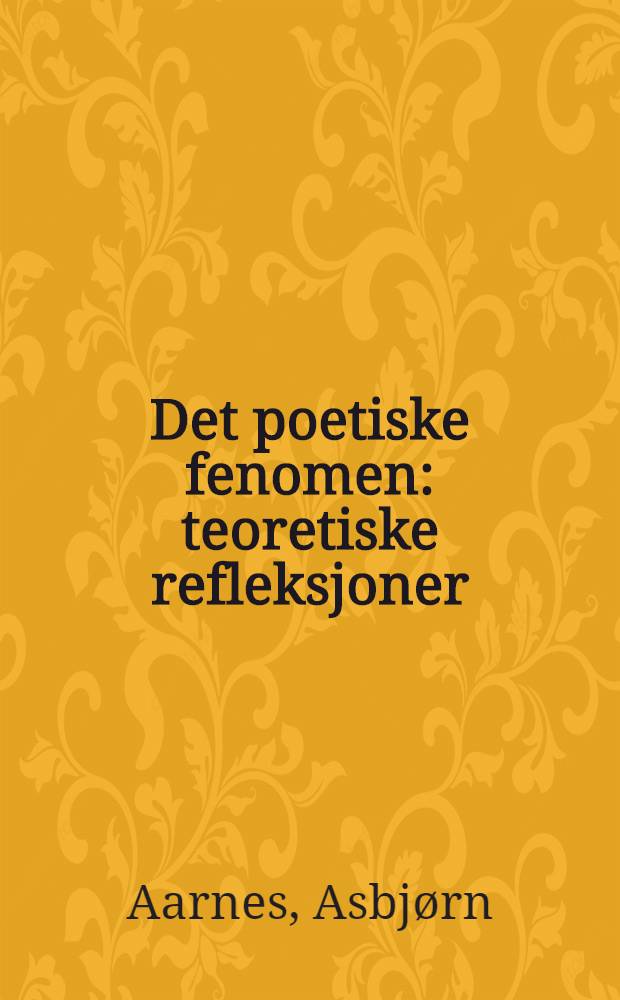 Det poetiske fenomen : teoretiske refleksjoner : essays om: Alf Larsen, Gunnar Reiss-Andersen, Emil Boyson, Claes Gill