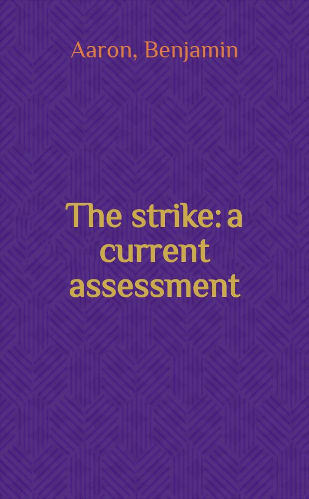 The strike: a current assessment : address delivered at the First Regular meeting of the Industrial relations research association, Southern California Chapter, March 22, 1967