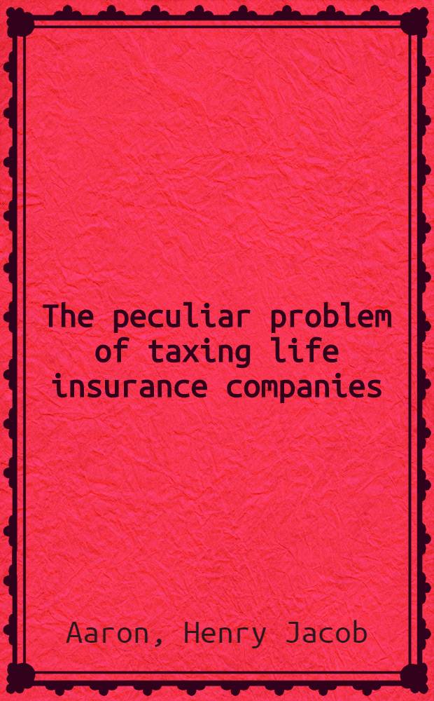 The peculiar problem of taxing life insurance companies