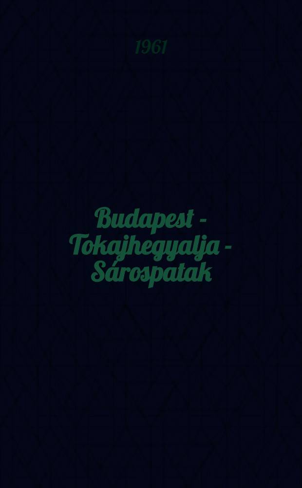 Budapest - Tokajhegyalja - S&aacute;rospatak : &uacute;tmutat&oacute;