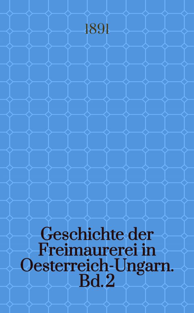 Geschichte der Freimaurerei in Oesterreich-Ungarn. Bd. 2