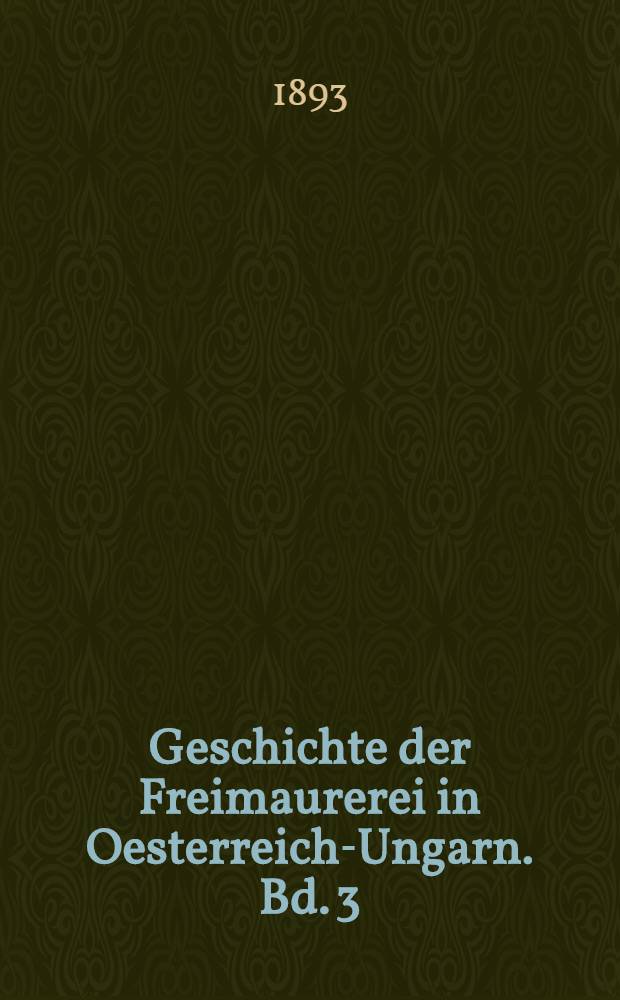 Geschichte der Freimaurerei in Oesterreich-Ungarn. Bd. 3