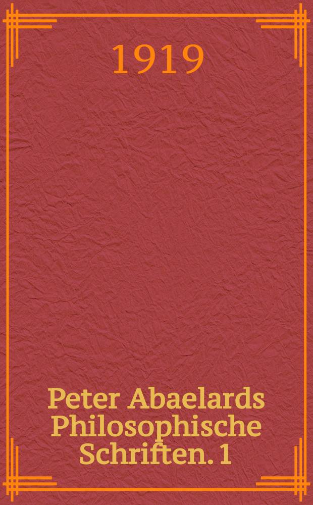 Peter Abaelards Philosophische Schriften. 1 : Die Logica "Ingredientibus"