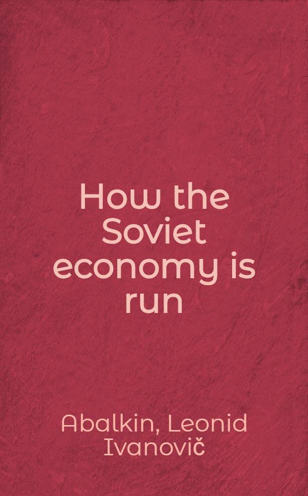 How the Soviet economy is run : first steps, five-year plans, management agencies, to each according to the work he does