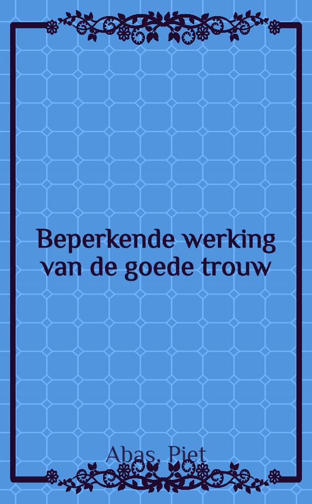 Beperkende werking van de goede trouw : acad. proefschrift
