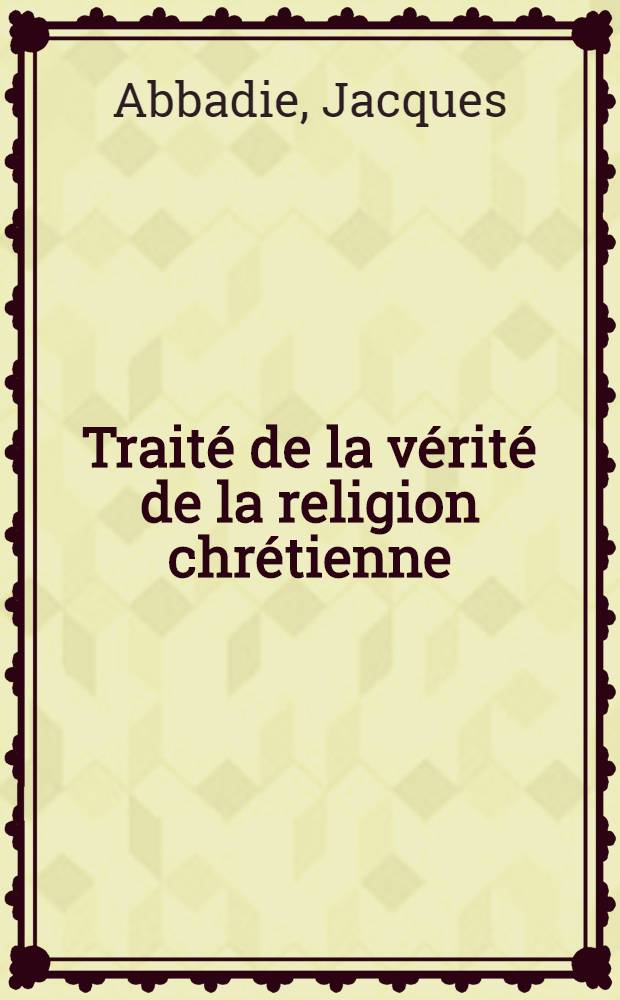 Trait&eacute; de la v&eacute;rit&eacute; de la religion chr&eacute;tienne