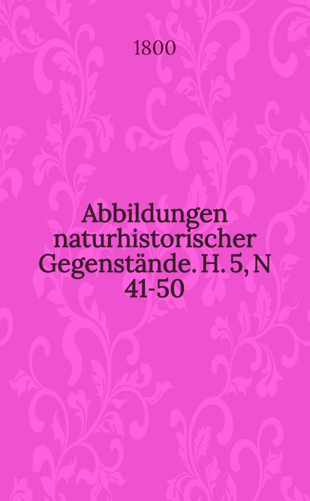 Abbildungen naturhistorischer Gegenstände. H. 5, N 41-50