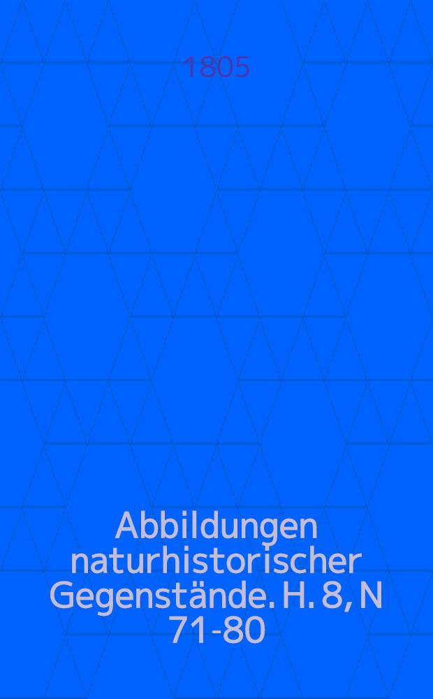 Abbildungen naturhistorischer Gegenstände. H. 8, N 71-80