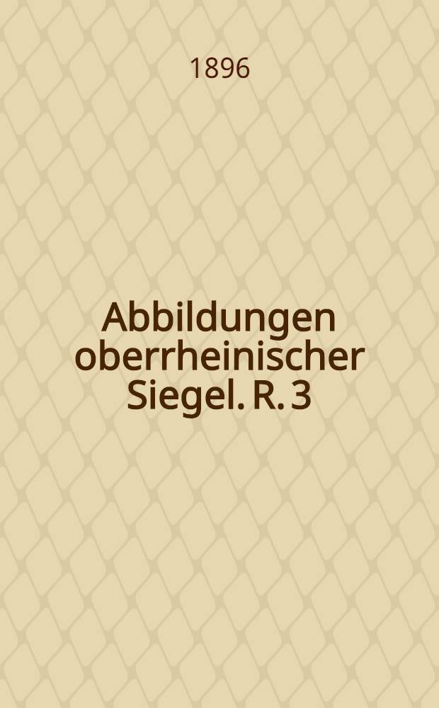 Abbildungen oberrheinischer Siegel. [R. 3 : Tafel XVII-XIX]