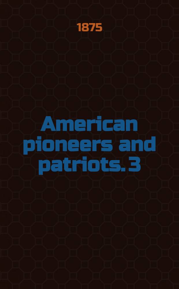 American pioneers and patriots. [3] : The adventures of the Chevalier de La Salle and his companions, in their explorations of the prairies, forests, lakes, and rivers, of the New World, and their interviews with the savage tribes, two hundred years ago