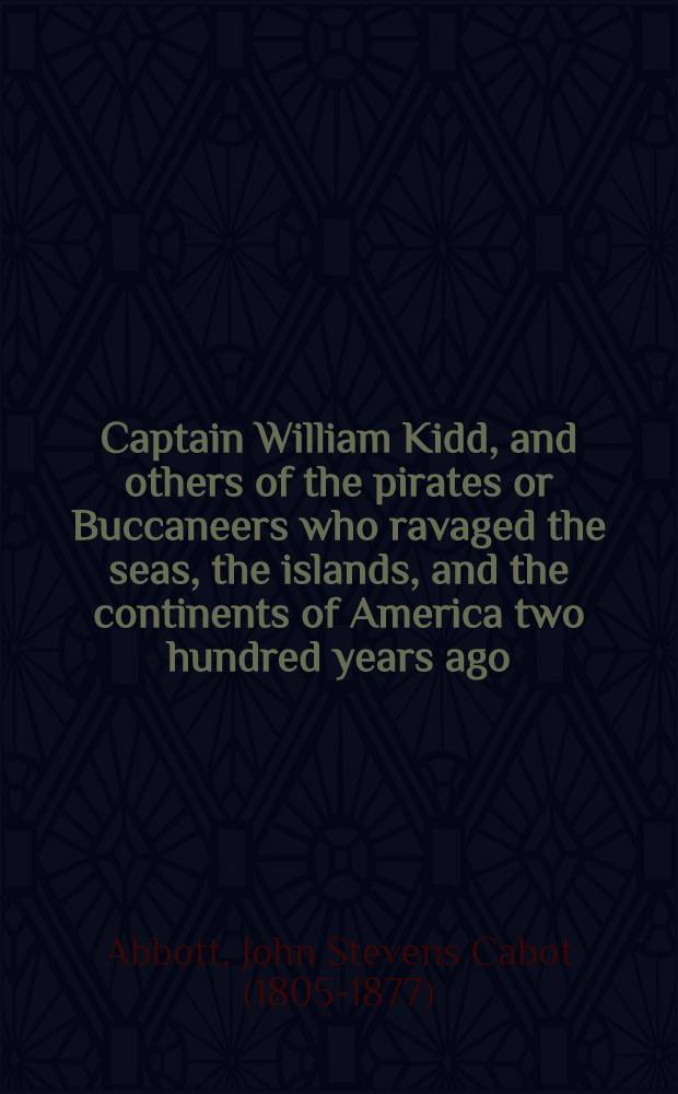 Captain William Kidd, and others of the pirates or Buccaneers who ravaged the seas, the islands, and the continents of America two hundred years ago