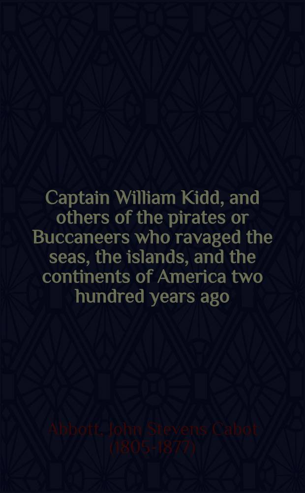 Captain William Kidd, and others of the pirates or Buccaneers who ravaged the seas, the islands, and the continents of America two hundred years ago