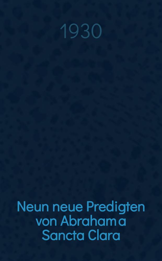 Neun neue Predigten von Abraham a Sancta Clara : aus der Wiener Handschrift cod. 11571