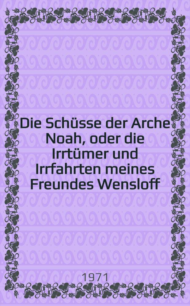 Die Sch&uuml;sse der Arche Noah, oder die Irrt&uuml;mer und Irrfahrten meines Freundes Wensloff : Roman
