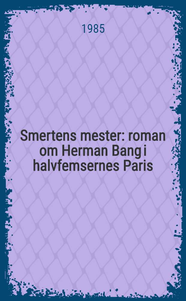 Smertens mester : roman om Herman Bang i halvfemsernes Paris
