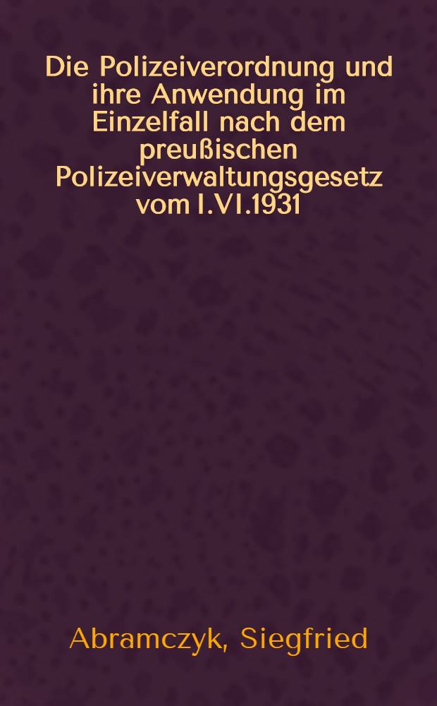Die Polizeiverordnung und ihre Anwendung im Einzelfall nach dem preußischen Polizeiverwaltungsgesetz vom I.VI.1931 : Inaug.-Diss