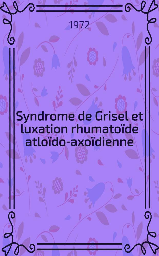 Syndrome de Grisel et luxation rhumato&iuml;de atlo&iuml;do-axo&iuml;dienne : th&egrave;se