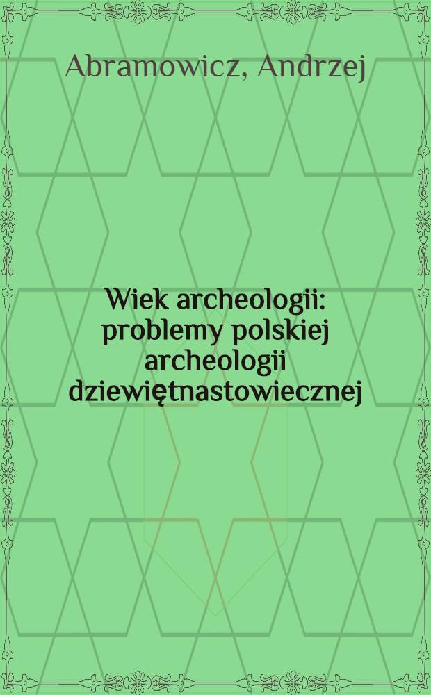 Wiek archeologii : problemy polskiej archeologii dziewiętnastowiecznej