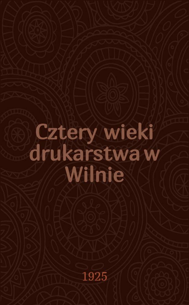 Cztery wieki drukarstwa w Wilnie : zarys historyczny (1525-1925)