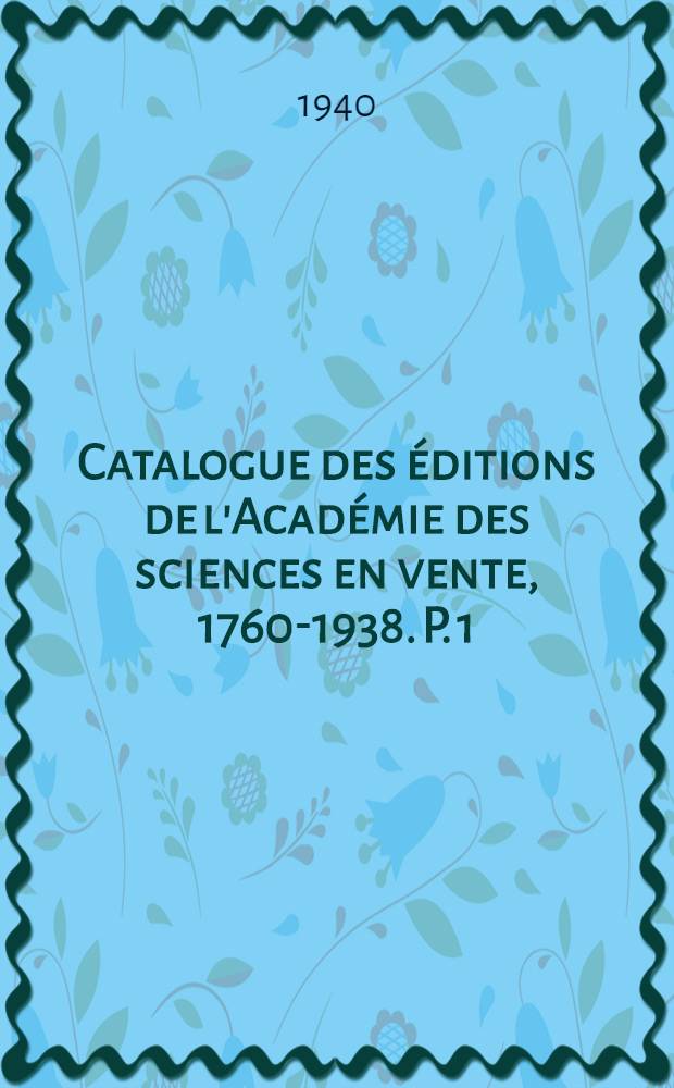 Catalogue des éditions de l'Académie des sciences en vente, 1760-1938. P. 1 : Livres en langue étrangères