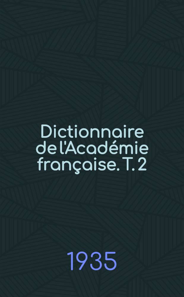 Dictionnaire de l'Acad&eacute;mie fran&ccedil;aise. T. 2 : H - Z
