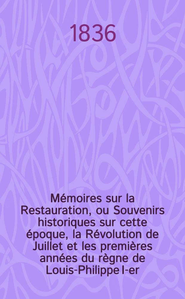 Mémoires sur la Restauration, ou Souvenirs historiques sur cette époque, la Révolution de Juillet et les premières années du règne de Louis-Philippe I-er. T. 3