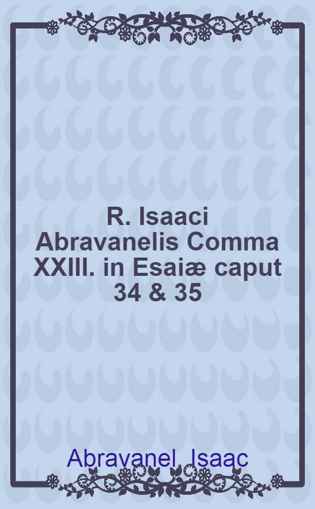R. Isaaci Abravanelis Comma XXIII. in Esaiæ caput 34 & 35