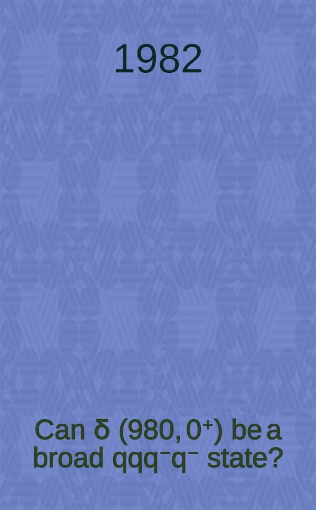 Can δ(980, 0⁺) be a broad qqq⁻q⁻ state?