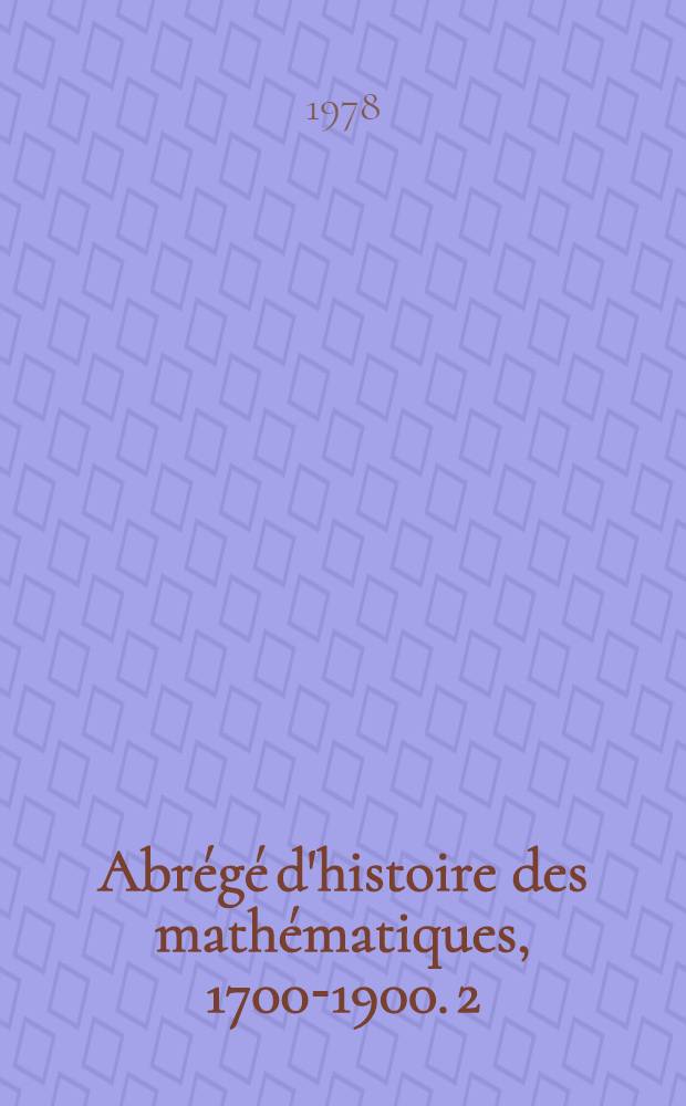 Abr&eacute;g&eacute; d'histoire des math&eacute;matiques, 1700-1900. 2 : Fonctions elliptiques, analyse fonctionnelle, topologie, g&eacute;om&eacute;trie diff&eacute;rentielle, probabilit&eacute;s, logique math&eacute;matique
