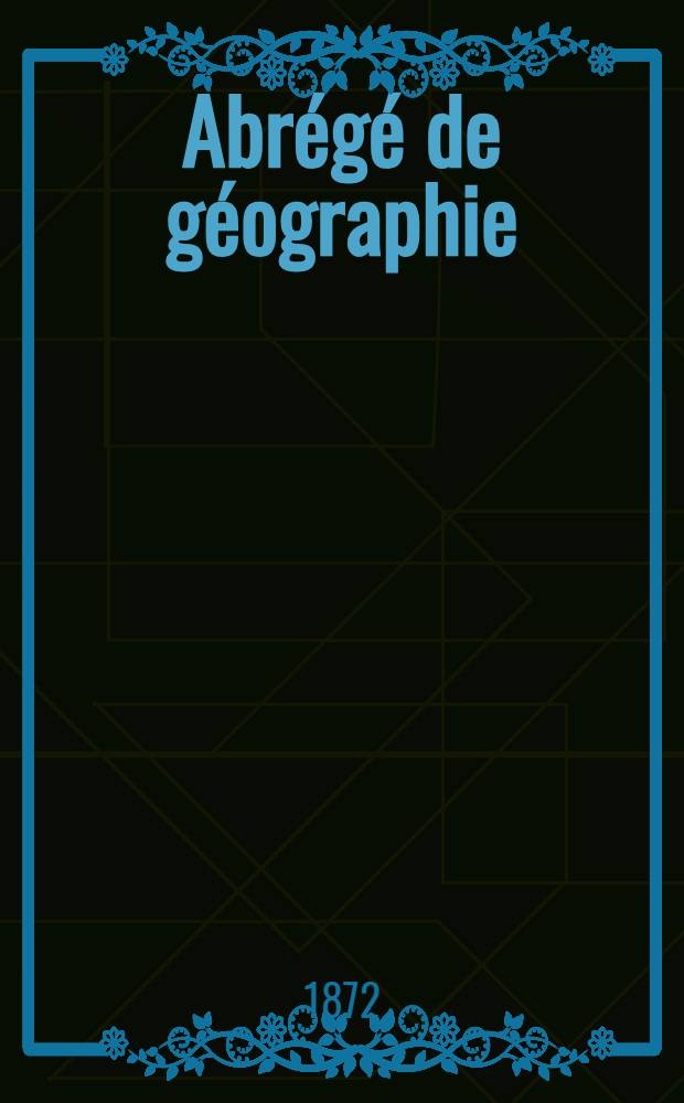 Abrégé de géographie : Adopté ... pour servir à l'enseignement dans les collèges et les écoles