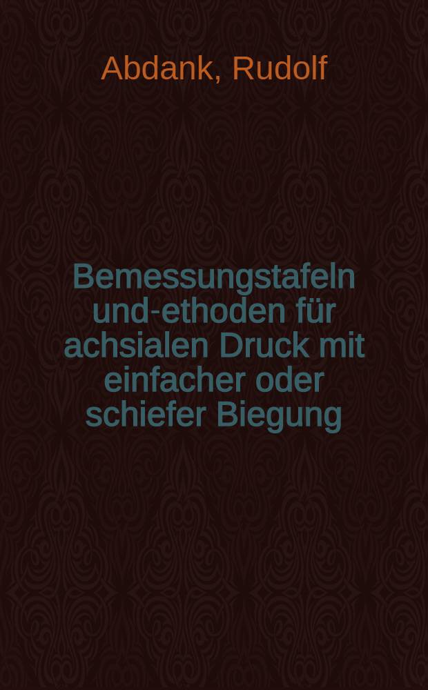 Bemessungstafeln und -methoden für achsialen Druck mit einfacher oder schiefer Biegung : nach dem ω-Verfahren zur Anwendung bei Rechteck-, I- und Kastenquerschnitten für beliebige Bewehrungsstärke und beliebigen Randabstand : mit Anleitung und Rechenbeispielen