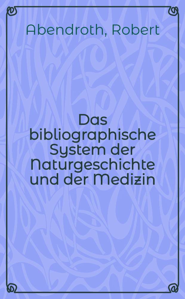 Das bibliographische System der Naturgeschichte und der Medizin : (mit Einschluss der allgemeinen Naturwissenschaft) : T. 1-2