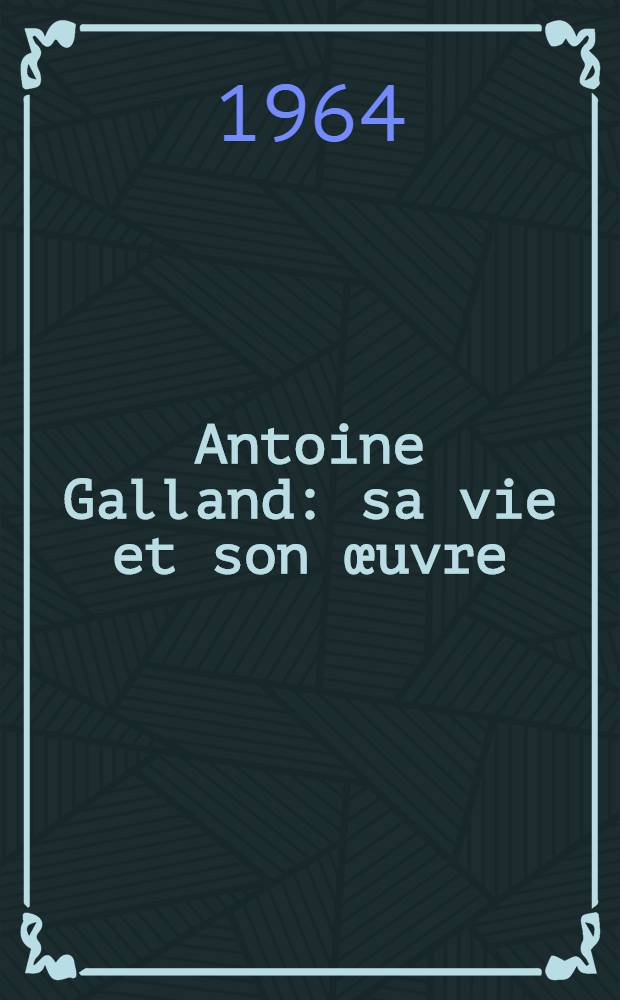 Antoine Galland : sa vie et son &oelig;uvre