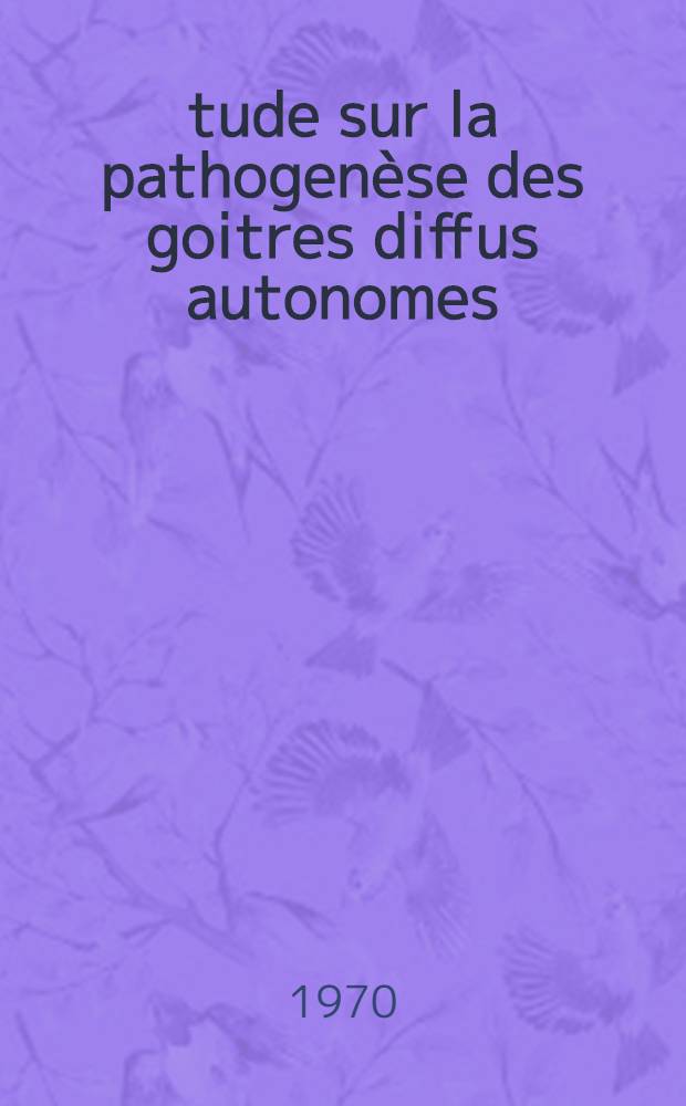 Étude sur la pathogenèse des goitres diffus autonomes : thèse